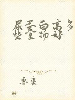 尿蛋白高多吃哪些食物好