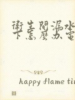 卫生间漏水到楼下怎么办电话