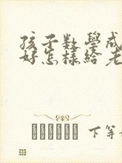 孩子数学成绩不好怎样给老师聊天