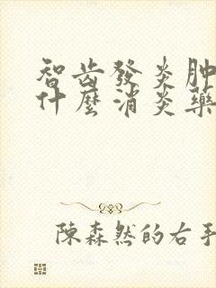 智齿发炎肿痛吃什么消炎药