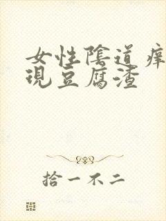 女性阴道痒还出现豆腐渣