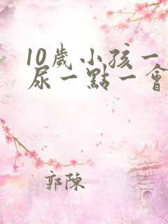 10岁小孩一会尿一点一会尿一点怎么回事