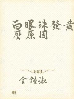 白眼珠发黄是什么原因