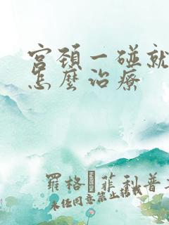 宫颈一碰就出血怎么治疗