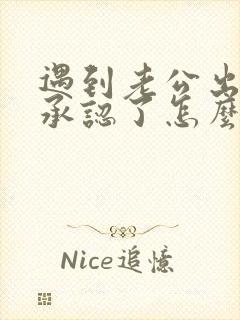 遇到老公出轨他承认了怎么办