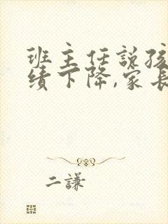 班主任说孩子成绩下降,家长该怎么说