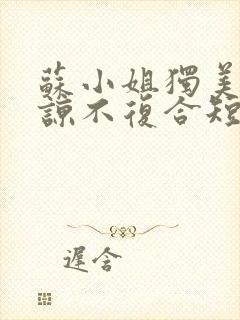 苏小姐独美不原谅不复合短剧免费观看