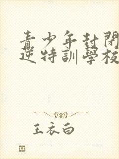 青少年封闭式叛逆特训学校