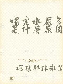 喝完水尿多尿频是什么原因