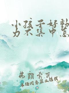 小孩子好动注意力不集中怎么回事