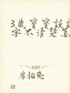 3岁宝宝说话吐字不清楚怎么办