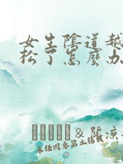 女生阴道越来越松了怎么办