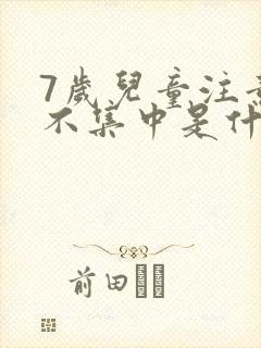 7岁儿童注意力不集中是什么原因造成的