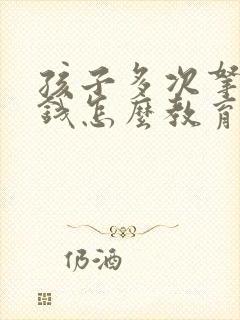 孩子多次拿家里钱怎么教育