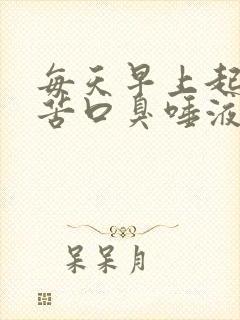 每天早上起床口苦口臭唾液浑浊发黄有血