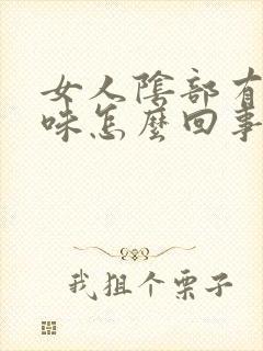 女人阴部有腥臭味怎么回事