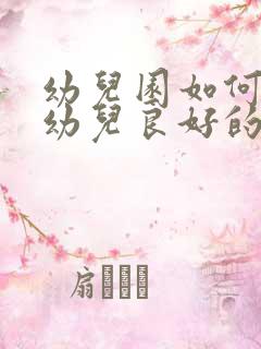 幼儿园如何培养幼儿良好的行为习惯