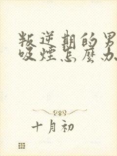 叛逆期的男孩子吸烟怎么办