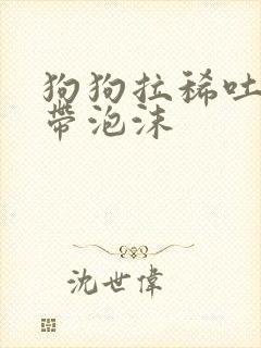 狗狗拉稀吐黄水带泡沫