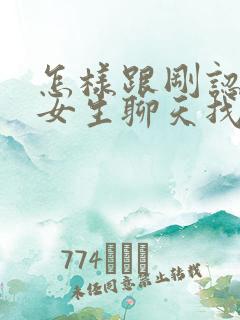 怎样跟刚认识的女生聊天找话题