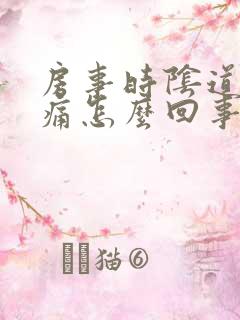 房事时阴道有刺痛怎么回事