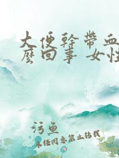 大便干带血是怎么回事 女性