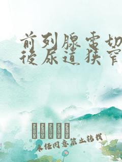 前列腺电切手术后尿道狭窄怎么办