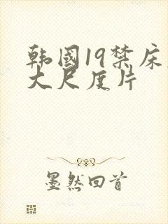 韩国19禁床戏大尺度片