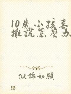 10岁小孩喜欢撒谎怎么办