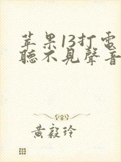 苹果13打电话听不见声音