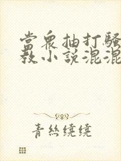 当众抽打骚b调教小说混混打校花