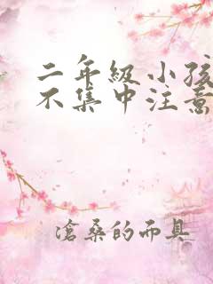 二年级小孩上课不集中注意力怎么训练