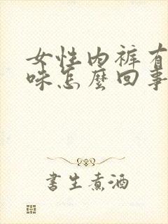 女性内裤有鱼腥味怎么回事