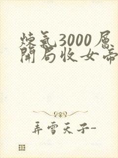 炼气3000层开局收女帝为徒小说全集完整版