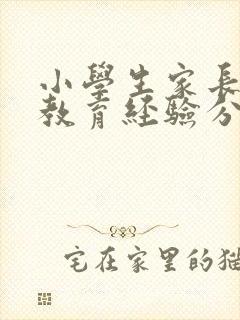 小学生家长家庭教育经验分享