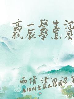 高一学生沉迷游戏厌学怎么办