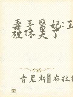 毒手医妃:王爷被休夫了