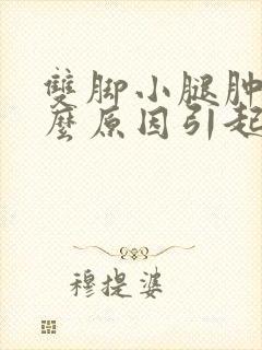 双脚小腿肿是什么原因引起的