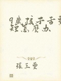 9岁孩子舌系带短怎么办