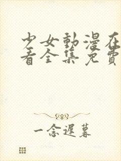 少女动漫在线观看全集免费高清