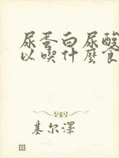 尿蛋白尿酸高可以吃什么食物