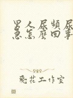 男人尿频尿痛尿急怎么回事