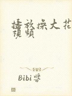 播放操大花逼的视频