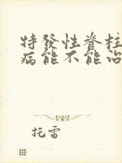 特发性脊柱侧弯病能不能治疗