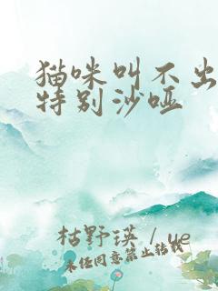 猫咪叫不出声音特别沙哑