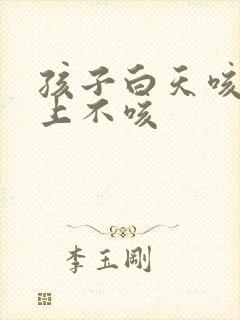 孩子白天咳嗽晚上不咳