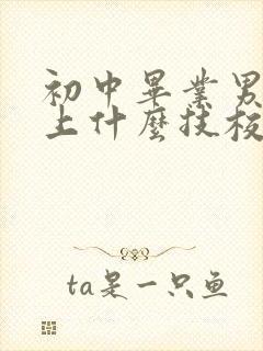 初中毕业男孩子上什么技校好