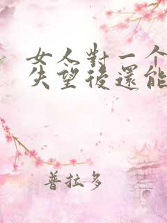 女人对一个男人失望后还能挽回吗