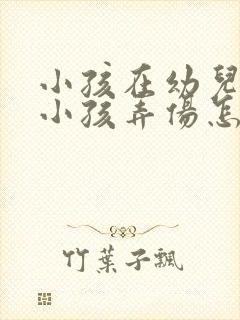 小孩在幼儿园被小孩弄伤怎么办