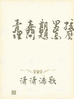 青春期男孩子生理问题怎么解决